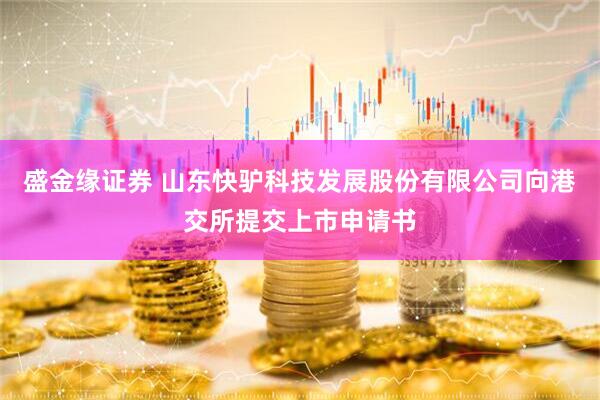 盛金缘证券 山东快驴科技发展股份有限公司向港交所提交上市申请书