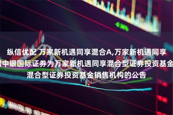 纵信优配 万家新机遇同享混合A,万家新机遇同享混合C: 关于新增中银国际证券为万家新机遇同享混合型证券投资基金销售机构的公告