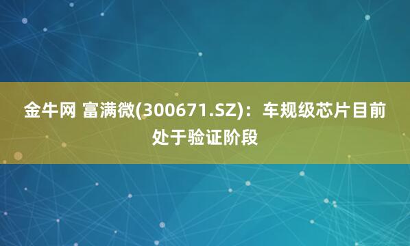 金牛网 富满微(300671.SZ)：车规级芯片目前处于验证阶段