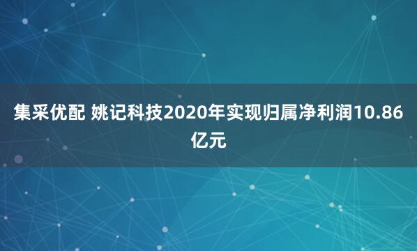 集采优配 姚记科技2020年实现归属净利润10.86亿元