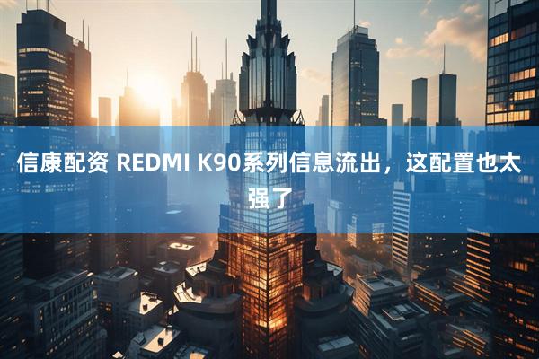信康配资 REDMI K90系列信息流出，这配置也太强了