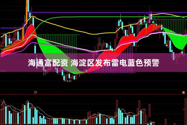 海通富配资 海淀区发布雷电蓝色预警