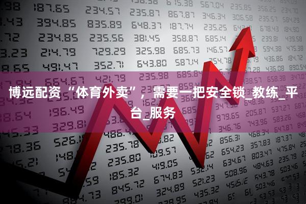 博远配资 “体育外卖”，需要一把安全锁_教练_平台_服务
