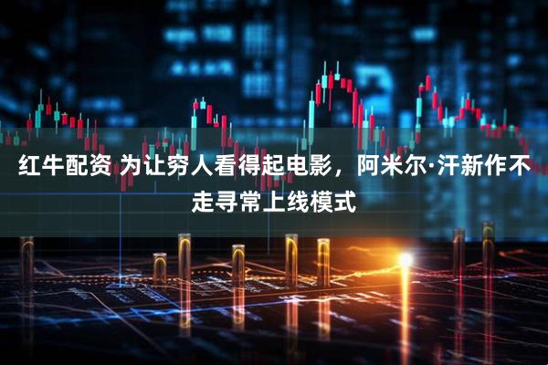 红牛配资 为让穷人看得起电影，阿米尔·汗新作不走寻常上线模式