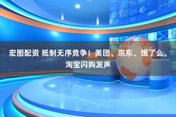 宏图配资 抵制无序竞争！美团、京东、饿了么、淘宝闪购发声