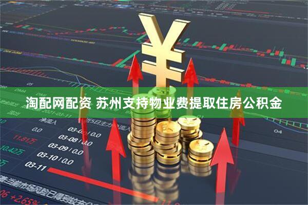 淘配网配资 苏州支持物业费提取住房公积金