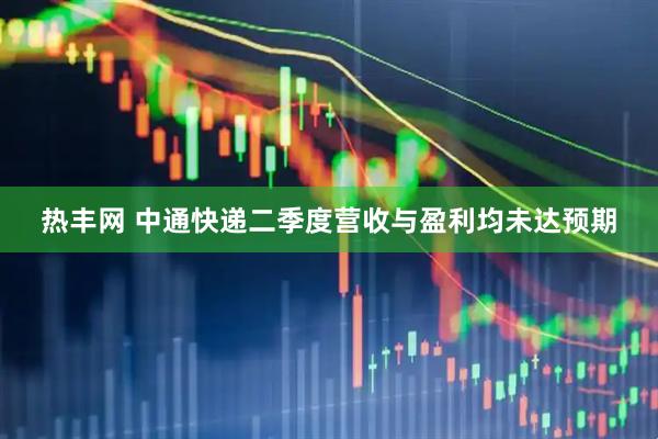 热丰网 中通快递二季度营收与盈利均未达预期