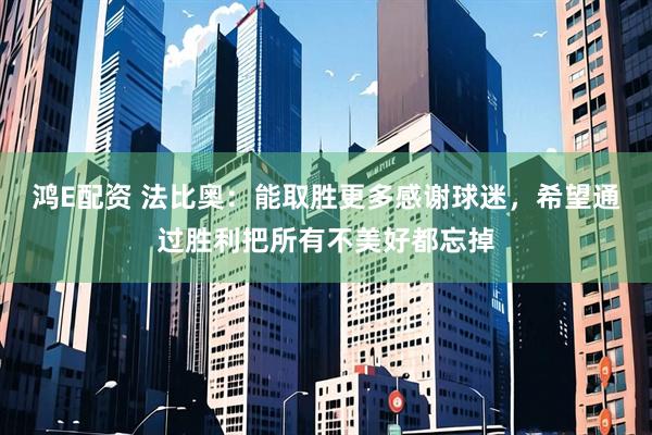 鸿E配资 法比奥：能取胜更多感谢球迷，希望通过胜利把所有不美好都忘掉