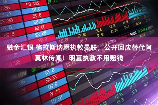 融金汇银 格拉斯纳愿执教曼联，公开回应替代阿莫林传闻！明夏执教不用赔钱