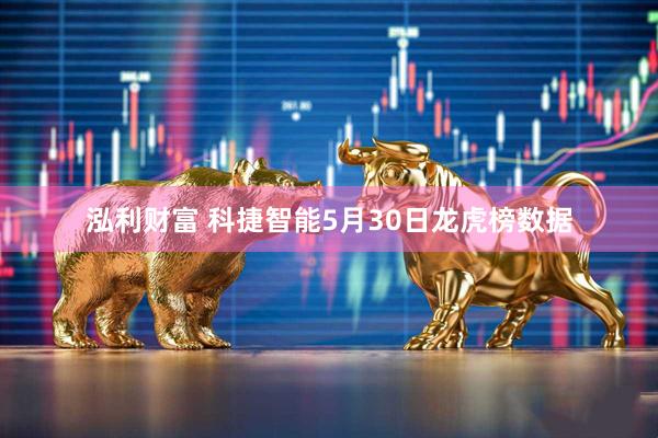 泓利财富 科捷智能5月30日龙虎榜数据