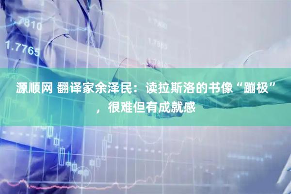 源顺网 翻译家余泽民:读拉斯洛的书像“蹦极”,很难但有成就感