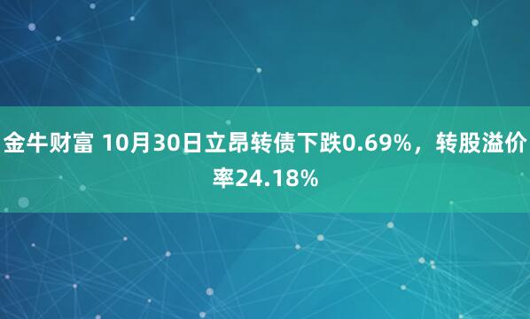 金牛财富 10月30日立昂转债下跌0.69%,转股溢价率24.18%