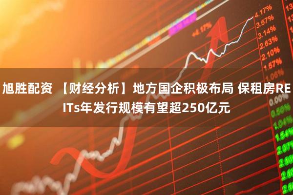 旭胜配资 【财经分析】地方国企积极布局 保租房REITs年发行规模有望超250亿元